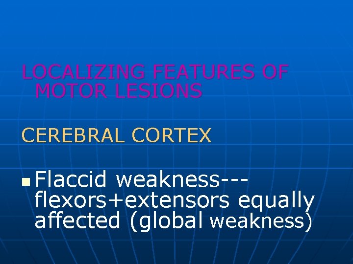 LOCALIZING FEATURES OF MOTOR LESIONS CEREBRAL CORTEX n Flaccid weakness--flexors+extensors equally affected (global weakness)