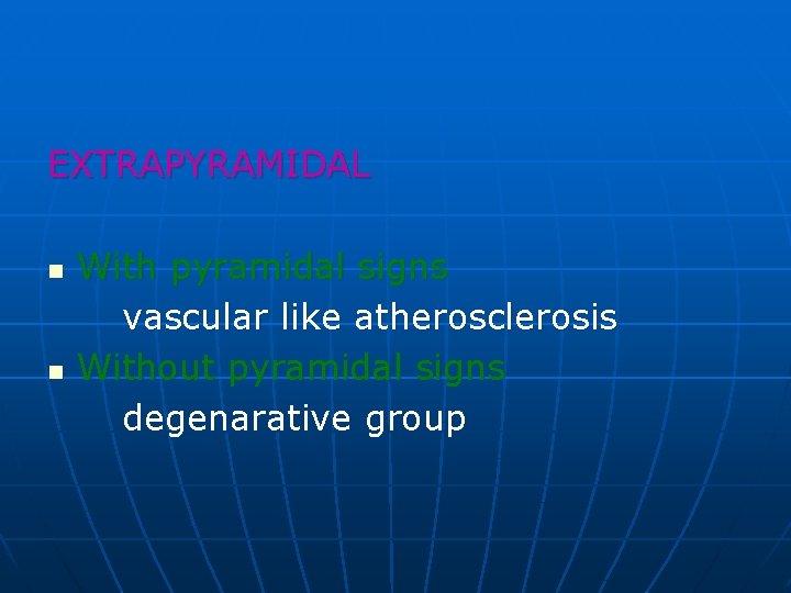 EXTRAPYRAMIDAL n n With pyramidal signs vascular like atherosclerosis Without pyramidal signs degenarative group