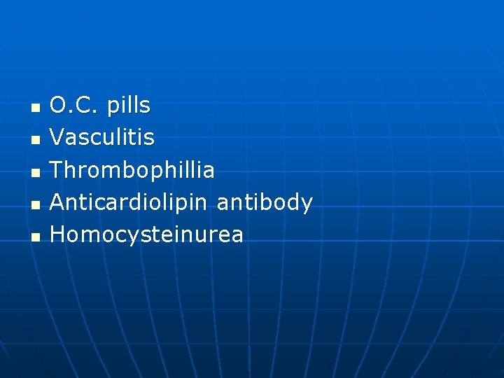 n n n O. C. pills Vasculitis Thrombophillia Anticardiolipin antibody Homocysteinurea 