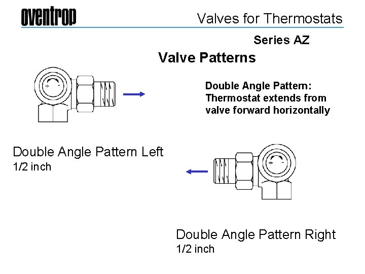 Valves for Thermostats Series AZ Valve Patterns Double Angle Pattern: Thermostat extends from valve