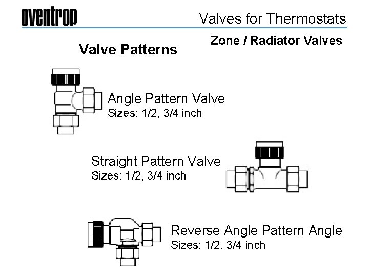 Valves for Thermostats Valve Patterns Zone / Radiator Valves Angle Pattern Valve Sizes: 1/2,