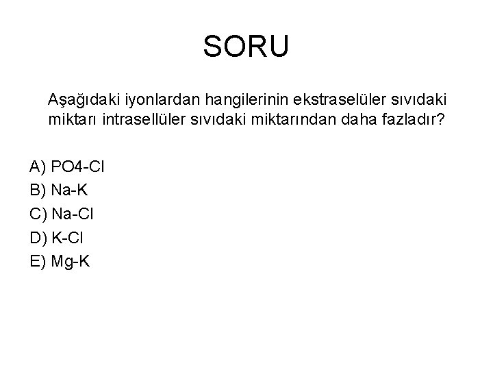 SORU Aşağıdaki iyonlardan hangilerinin ekstraselüler sıvıdaki miktarı intrasellüler sıvıdaki miktarından daha fazladır? A) PO