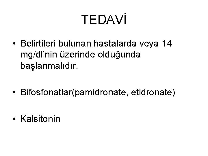 TEDAVİ • Belirtileri bulunan hastalarda veya 14 mg/dl’nin üzerinde olduğunda başlanmalıdır. • Bifosfonatlar(pamidronate, etidronate)