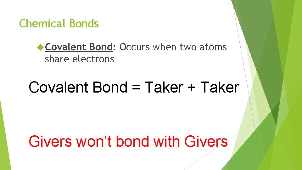 Chemical Bonds Covalent Bond: Occurs when two atoms share electrons Covalent Bond = Taker