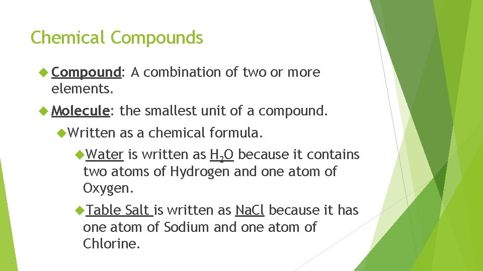 Chemical Compounds Compound: A combination of two or more elements. Molecule: Written the smallest