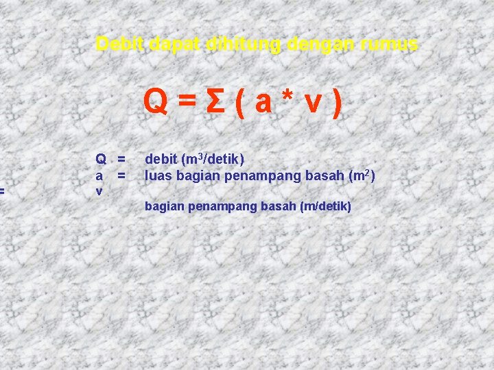 = Debit dapat dihitung dengan rumus Q=Σ(a*v) Q = a = debit (m 3/detik)