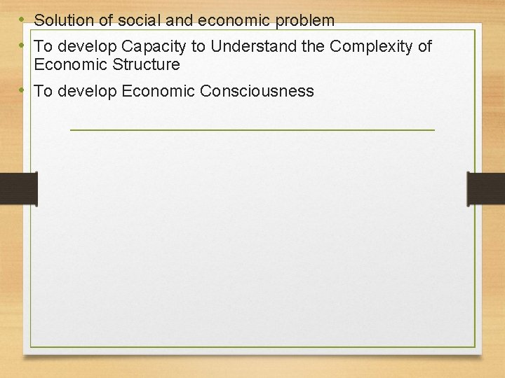  • Solution of social and economic problem • To develop Capacity to Understand