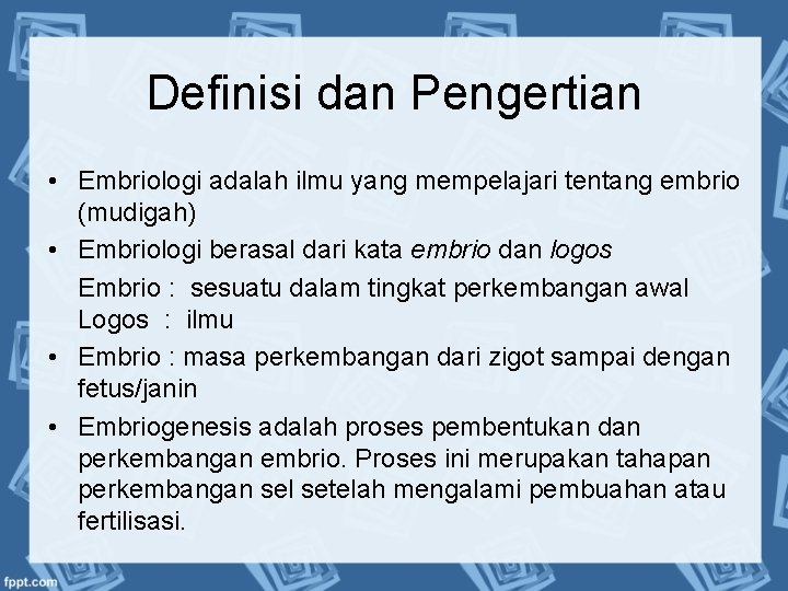 Definisi dan Pengertian • Embriologi adalah ilmu yang mempelajari tentang embrio (mudigah) • Embriologi