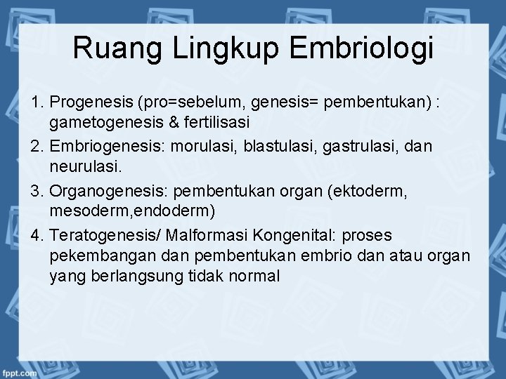 Ruang Lingkup Embriologi 1. Progenesis (pro=sebelum, genesis= pembentukan) : gametogenesis & fertilisasi 2. Embriogenesis: