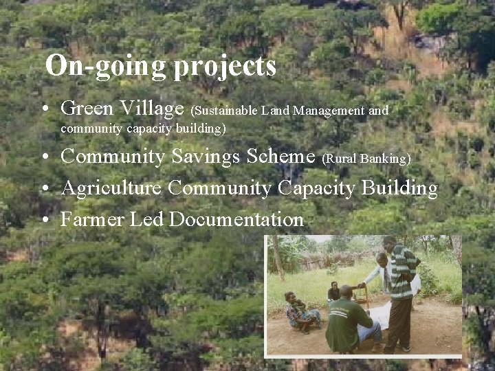 On-going projects • Green Village (Sustainable Land Management and community capacity building) • Community