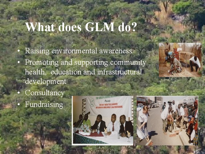 What does GLM do? • Raising environmental awareness • Promoting and supporting community health,