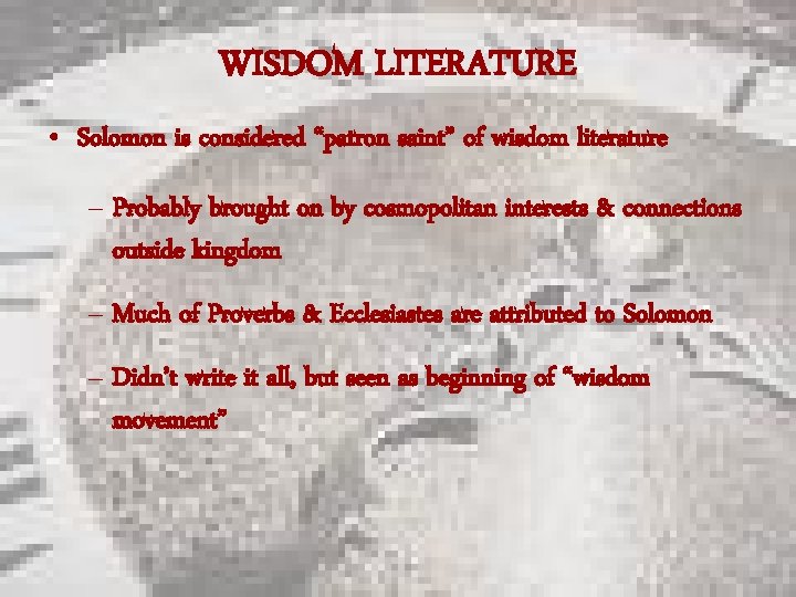 WISDOM LITERATURE • Solomon is considered “patron saint” of wisdom literature – Probably brought