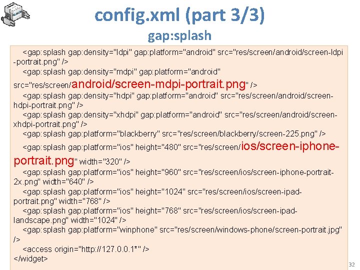 config. xml (part 3/3) gap: splash <gap: splash gap: density="ldpi" gap: platform="android" src="res/screen/android/screen-ldpi -portrait.