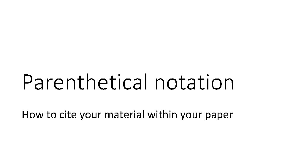 Parenthetical notation How to cite your material within your paper 