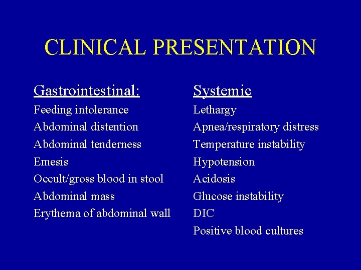 CLINICAL PRESENTATION Gastrointestinal: Systemic Feeding intolerance Abdominal distention Abdominal tenderness Emesis Occult/gross blood in