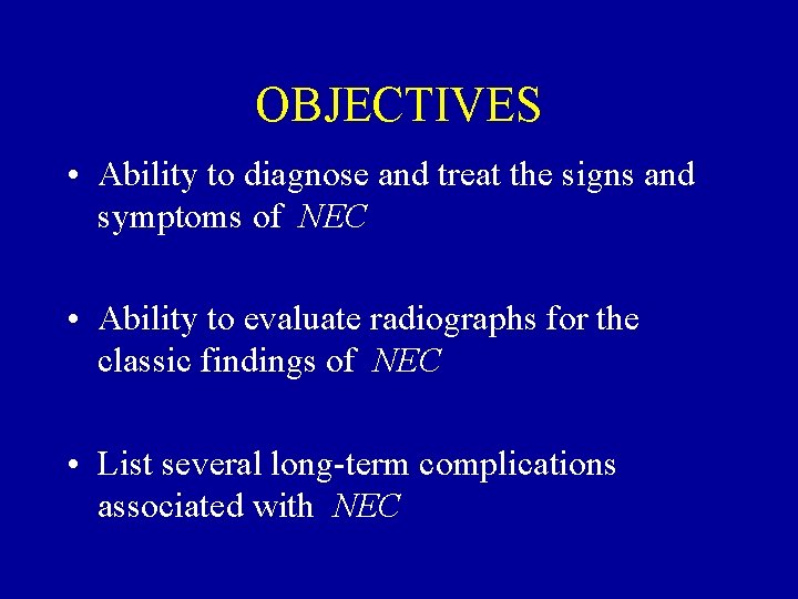 OBJECTIVES • Ability to diagnose and treat the signs and symptoms of NEC •