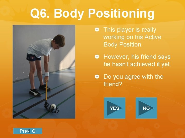 Q 6. Body Positioning This player is really working on his Active Body Position.