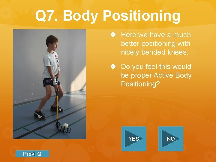 Q 7. Body Positioning Here we have a much better positioning with nicely bended