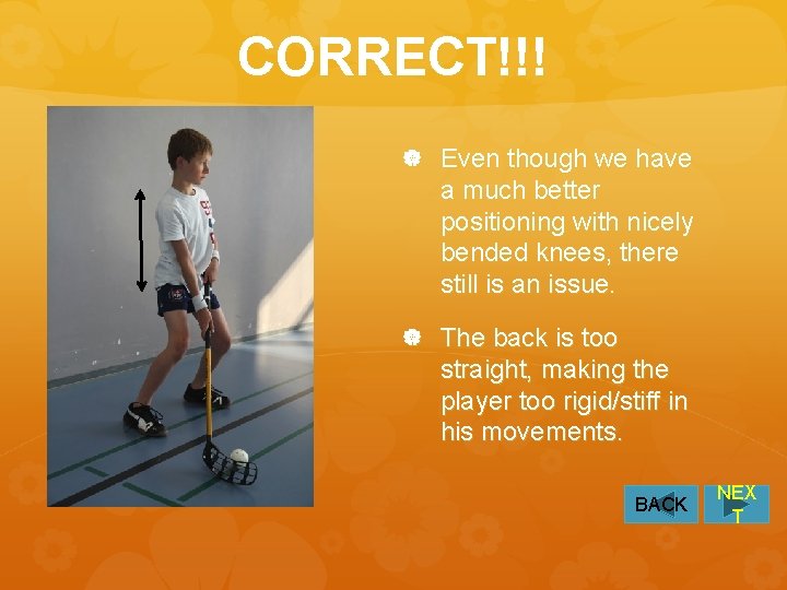 CORRECT!!! Even though we have a much better positioning with nicely bended knees, there