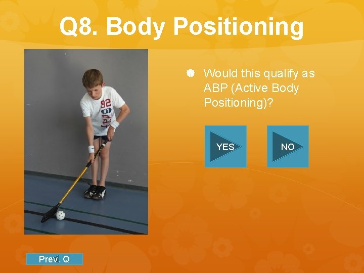 Q 8. Body Positioning Would this qualify as ABP (Active Body Positioning)? YES Prev.