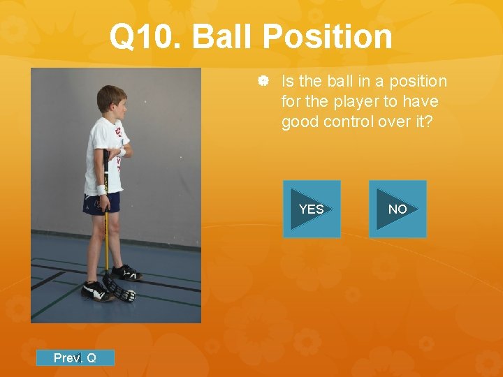 Q 10. Ball Position Is the ball in a position for the player to