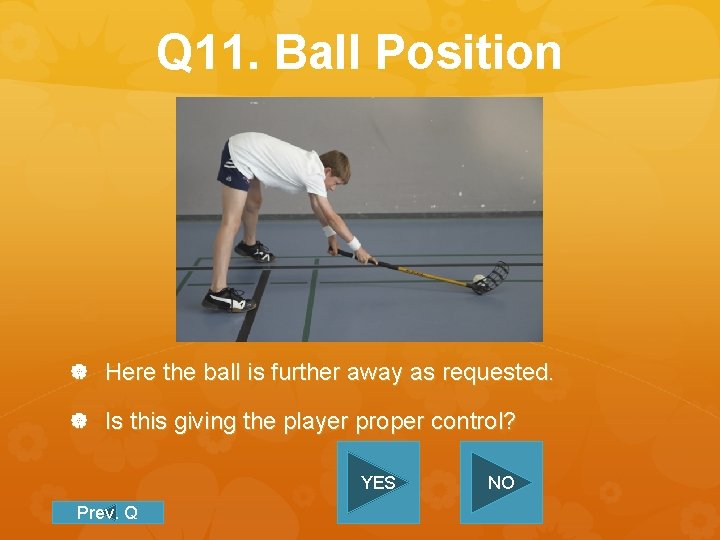 Q 11. Ball Position Here the ball is further away as requested. Is this