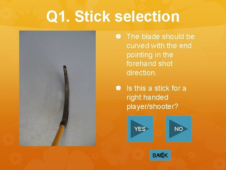 Q 1. Stick selection The blade should be curved with the end pointing in