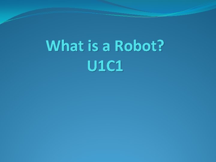 What is a Robot? U 1 C 1 