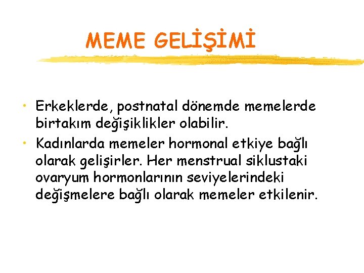 MEME GELİŞİMİ • Erkeklerde, postnatal dönemde memelerde birtakım değişiklikler olabilir. • Kadınlarda memeler hormonal