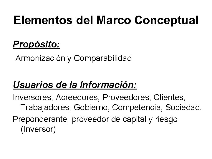 Elementos del Marco Conceptual Propósito: Armonización y Comparabilidad Usuarios de la Información: Inversores, Acreedores,