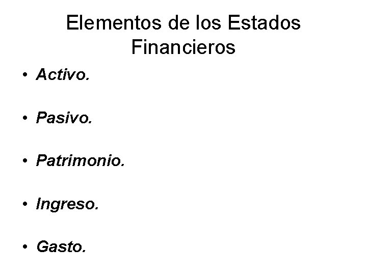 Elementos de los Estados Financieros • Activo. • Pasivo. • Patrimonio. • Ingreso. •