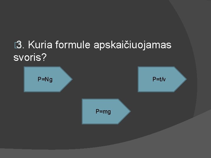 � 3. Kuria formule apskaičiuojamas svoris? P=Ng P=t/v P=mg 