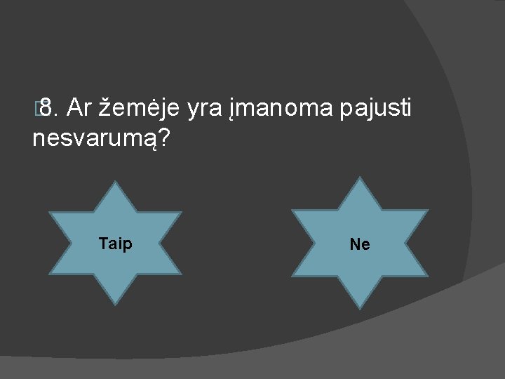 � 8. Ar žemėje yra įmanoma pajusti nesvarumą? Taip Ne 