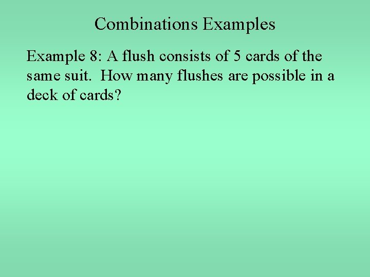 Combinations Example 8: A flush consists of 5 cards of the same suit. How