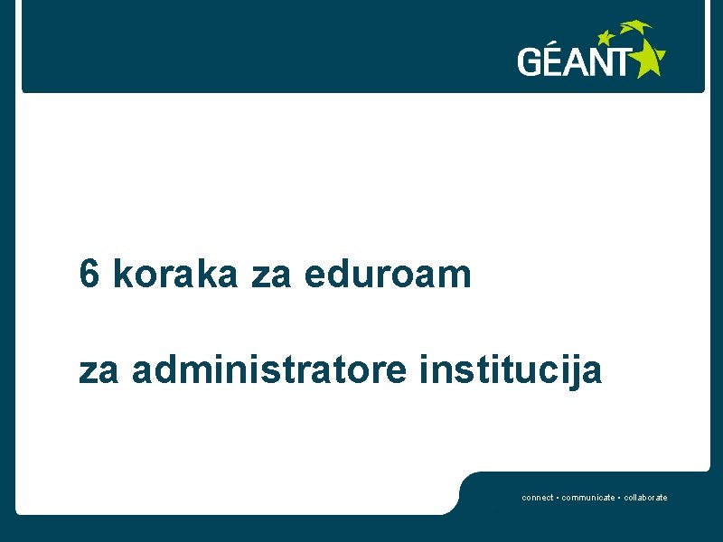 6 koraka za eduroam za administratore institucija connect • communicate • collaborate 