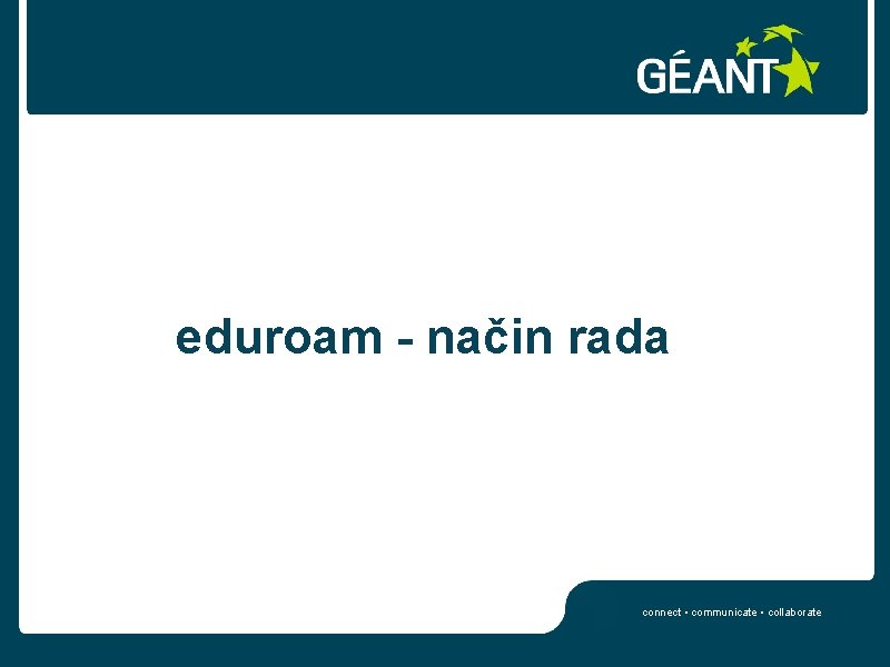 eduroam - način rada connect • communicate • collaborate 