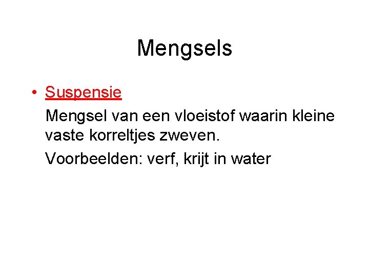 Mengsels • Suspensie Mengsel van een vloeistof waarin kleine vaste korreltjes zweven. Voorbeelden: verf,