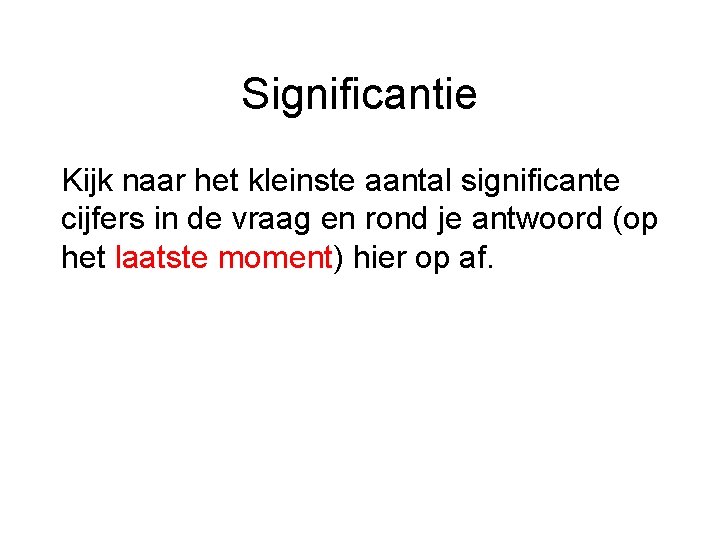 Significantie Kijk naar het kleinste aantal significante cijfers in de vraag en rond je