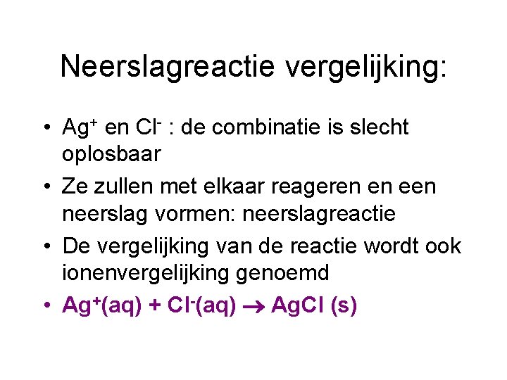 Neerslagreactie vergelijking: • Ag+ en Cl- : de combinatie is slecht oplosbaar • Ze