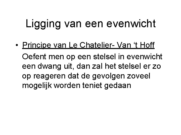 Ligging van een evenwicht • Principe van Le Chatelier- Van ‘t Hoff Oefent men