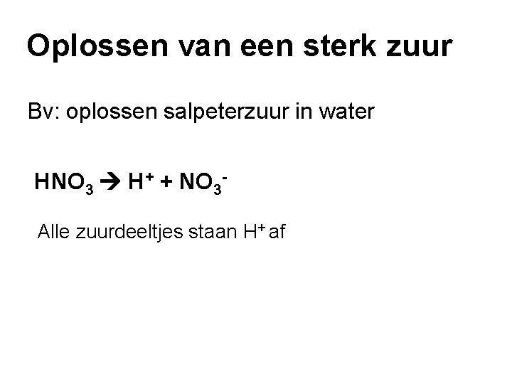 Oplossen van een sterk zuur Bv: oplossen salpeterzuur in water HNO 3 H+ +