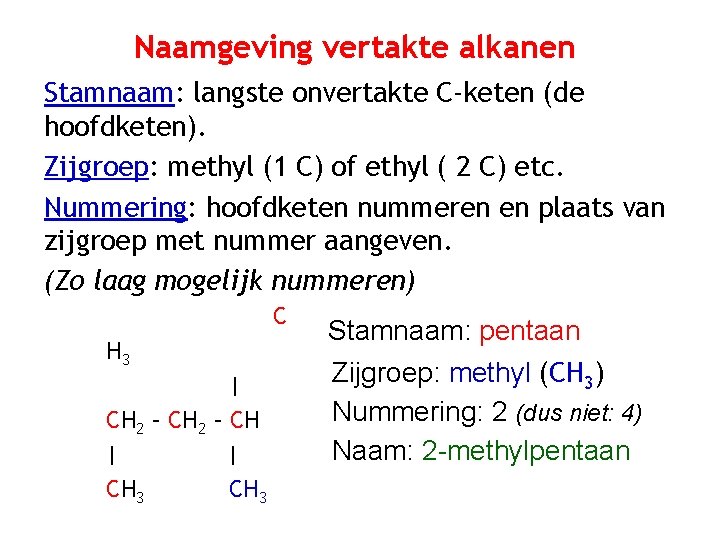 Naamgeving vertakte alkanen Stamnaam: langste onvertakte C-keten (de hoofdketen). Zijgroep: methyl (1 C) of