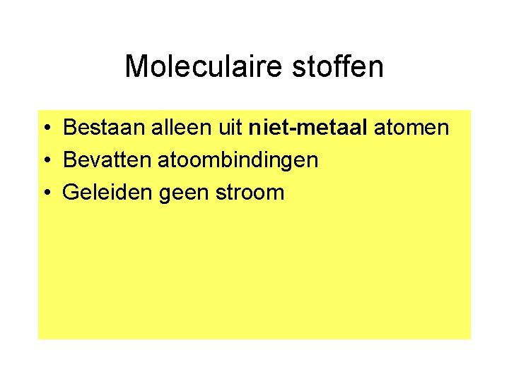 Moleculaire stoffen • Bestaan alleen uit niet-metaal atomen • Bevatten atoombindingen • Geleiden geen
