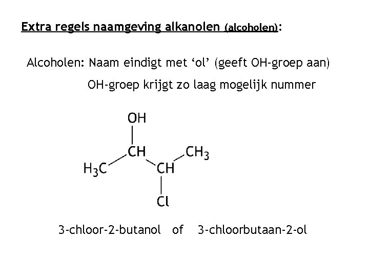 Extra regels naamgeving alkanolen (alcoholen): Alcoholen: Naam eindigt met ‘ol’ (geeft OH-groep aan) OH-groep