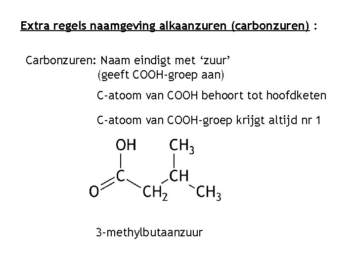 Extra regels naamgeving alkaanzuren (carbonzuren) : Carbonzuren: Naam eindigt met ‘zuur’ (geeft COOH-groep aan)