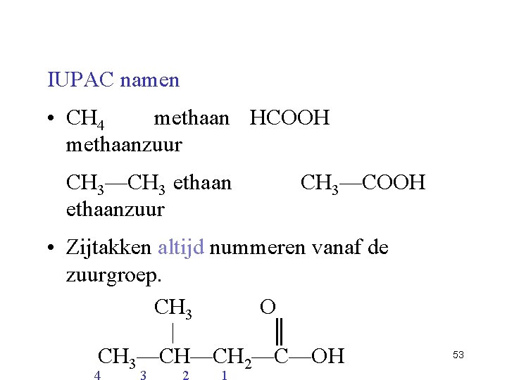 IUPAC namen • CH 4 methaan HCOOH methaanzuur CH 3—CH 3 ethaanzuur CH 3—COOH