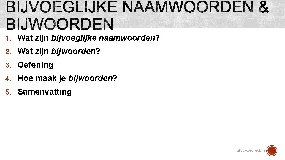 1. Wat zijn bijvoeglijke naamwoorden? 2. Wat zijn bijwoorden? 3. Oefening 4. Hoe maak