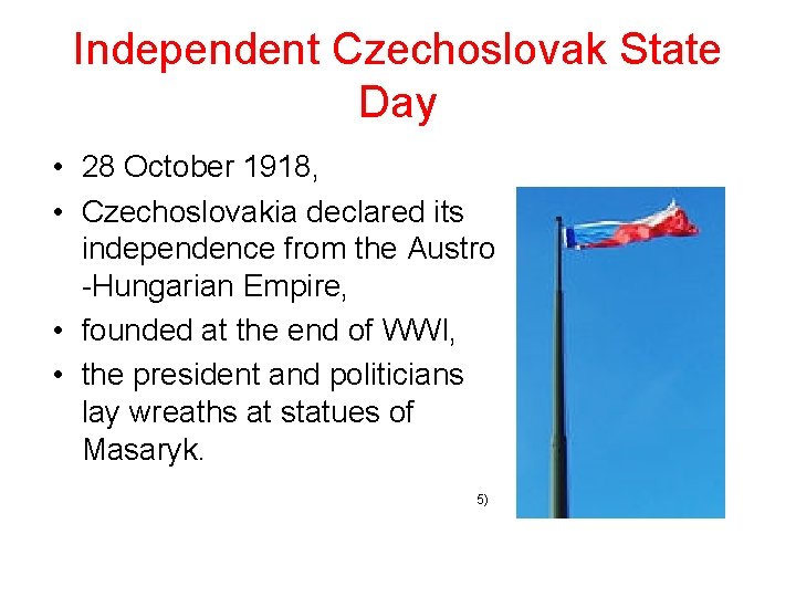 Independent Czechoslovak State Day • 28 October 1918, • Czechoslovakia declared its independence from