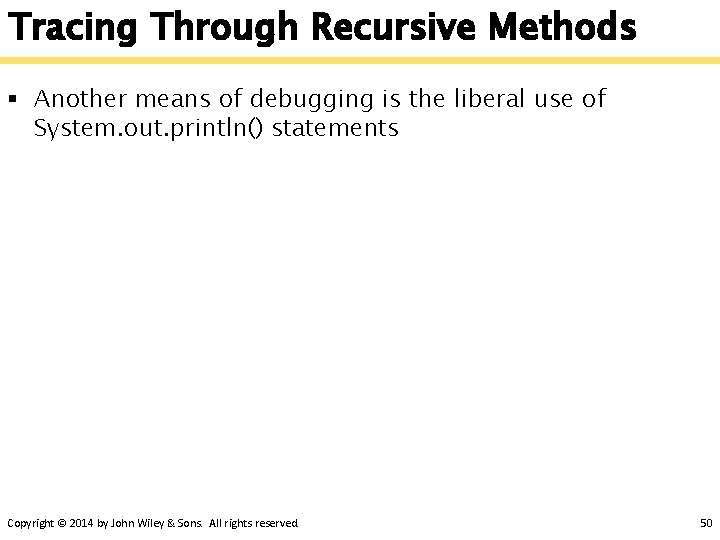 Tracing Through Recursive Methods § Another means of debugging is the liberal use of