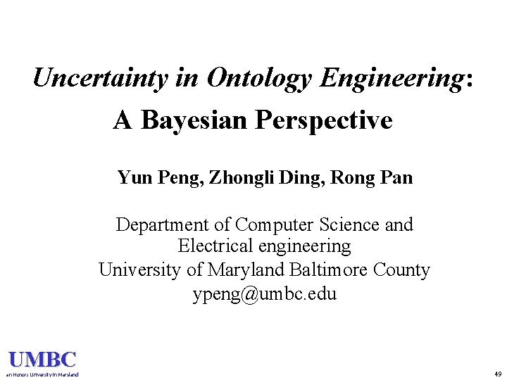 Uncertainty in Ontology Engineering: A Bayesian Perspective Yun Peng, Zhongli Ding, Rong Pan Department